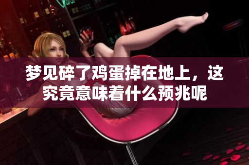梦见碎了鸡蛋掉在地上，这究竟意味着什么预兆呢