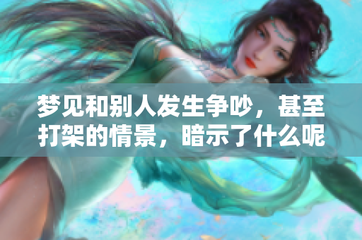 梦见和别人发生争吵，甚至打架的情景，暗示了什么呢