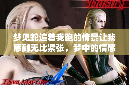 梦见蛇追着我跑的情景让我感到无比紧张，梦中的情感真是令人难忘