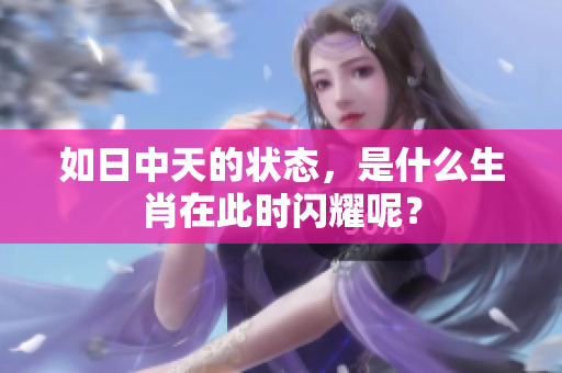 如日中天的状态，是什么生肖在此时闪耀呢？