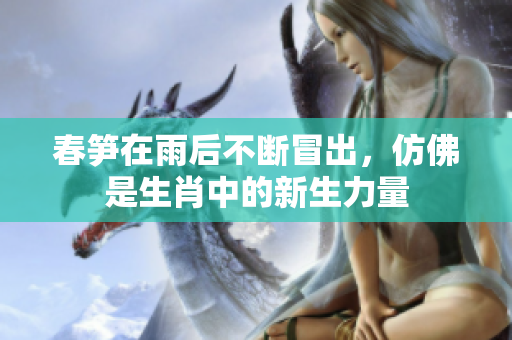 春笋在雨后不断冒出，仿佛是生肖中的新生力量