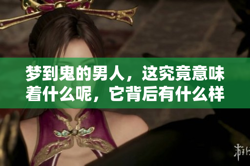 梦到鬼的男人，这究竟意味着什么呢，它背后有什么样的征兆吗