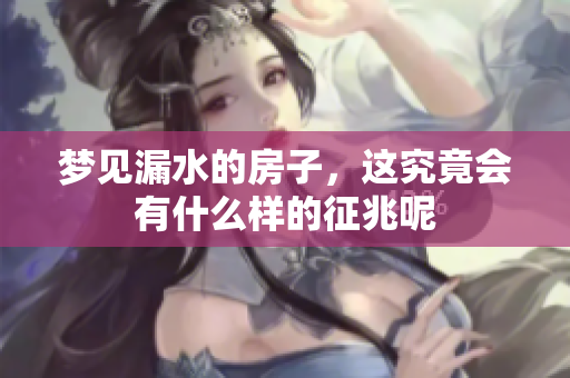 梦见漏水的房子，这究竟会有什么样的征兆呢