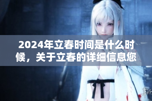 2024年立春时间是什么时候，关于立春的详细信息您了解吗