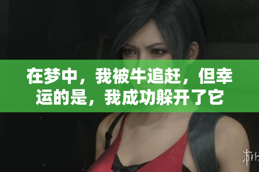 在梦中，我被牛追赶，但幸运的是，我成功躲开了它