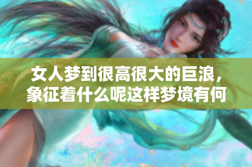 女人梦到很高很大的巨浪，象征着什么呢这样梦境有何深意