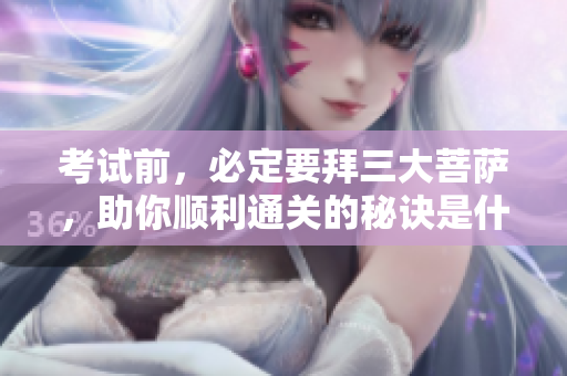 考试前，必定要拜三大菩萨，助你顺利通关的秘诀是什么