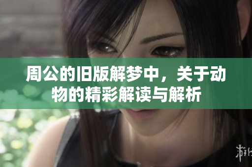 周公的旧版解梦中，关于动物的精彩解读与解析