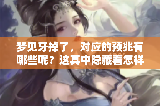 梦见牙掉了，对应的预兆有哪些呢？这其中隐藏着怎样的意义？