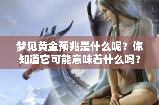 梦见黄金预兆是什么呢？你知道它可能意味着什么吗？