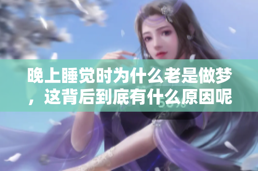 晚上睡觉时为什么老是做梦，这背后到底有什么原因呢