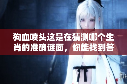 狗血喷头这是在猜测哪个生肖的准确谜面，你能找到答案吗