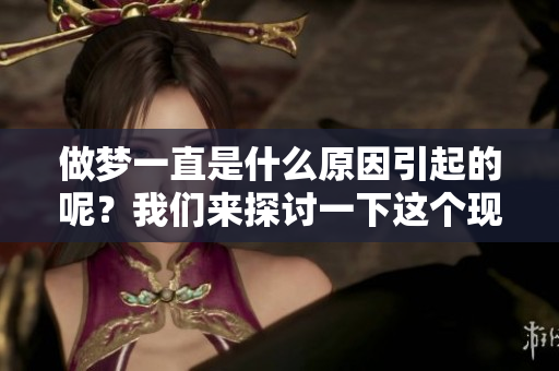 做梦一直是什么原因引起的呢？我们来探讨一下这个现象背后的原因。