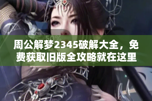 周公解梦2345破解大全，免费获取旧版全攻略就在这里