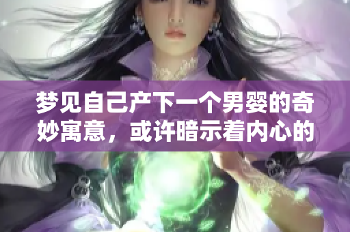 梦见自己产下一个男婴的奇妙寓意，或许暗示着内心的渴望与希望