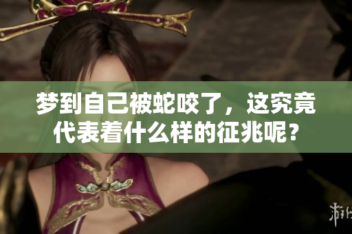 梦到自己被蛇咬了，这究竟代表着什么样的征兆呢？