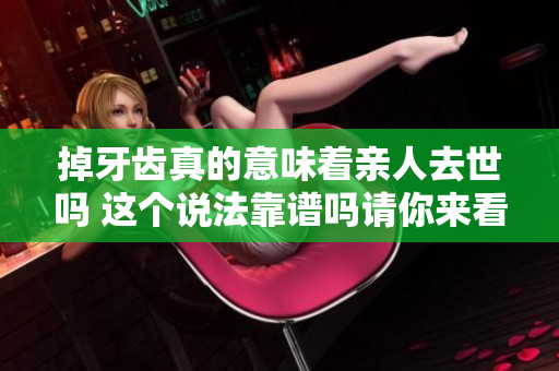 掉牙齿真的意味着亲人去世吗 这个说法靠谱吗请你来看一看