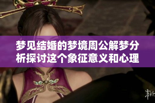 梦见结婚的梦境周公解梦分析探讨这个象征意义和心理状态