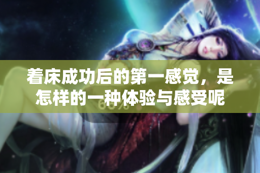 着床成功后的第一感觉，是怎样的一种体验与感受呢