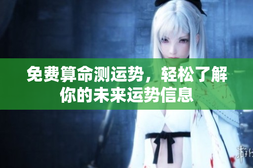 免费算命测运势，轻松了解你的未来运势信息