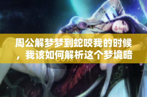 周公解梦梦到蛇咬我的时候，我该如何解析这个梦境暗示呢