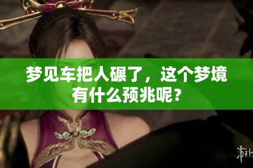 梦见车把人碾了，这个梦境有什么预兆呢？