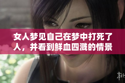 女人梦见自己在梦中打死了人，并看到鲜血四溅的情景