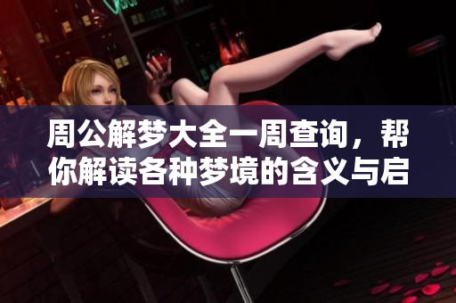 周公解梦大全一周查询，帮你解读各种梦境的含义与启示