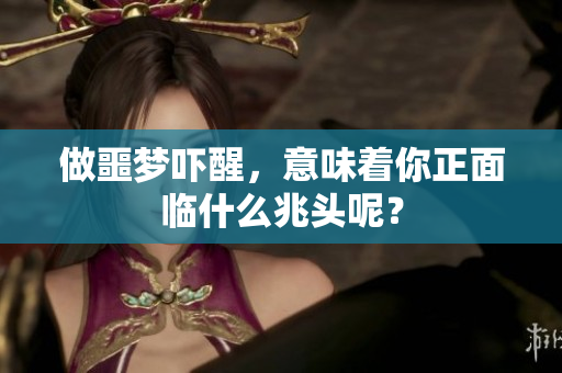 做噩梦吓醒，意味着你正面临什么兆头呢？