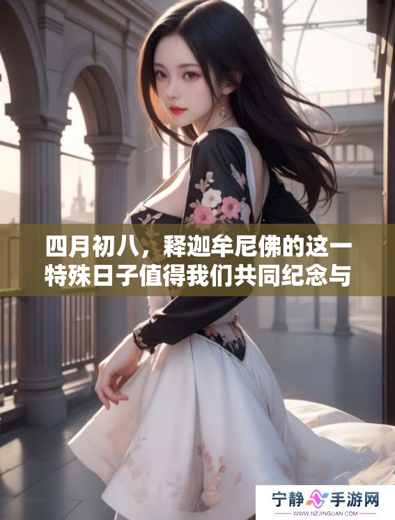 四月初八，释迦牟尼佛的这一特殊日子值得我们共同纪念与庆祝。