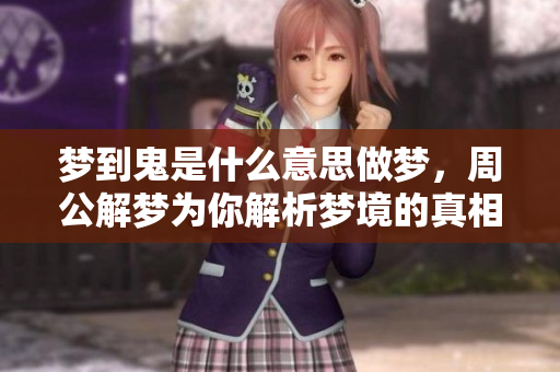 梦到鬼是什么意思做梦，周公解梦为你解析梦境的真相