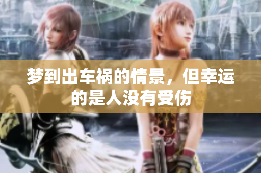 梦到出车祸的情景，但幸运的是人没有受伤