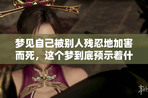 梦见自己被别人残忍地加害而死，这个梦到底预示着什么呢