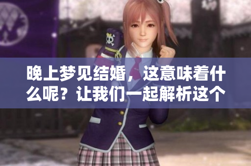 晚上梦见结婚，这意味着什么呢？让我们一起解析这个梦的深层含义。