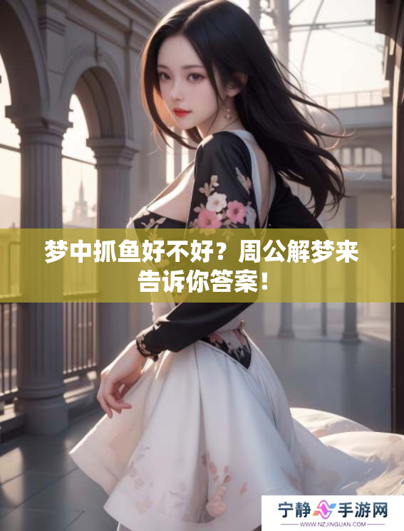 梦中抓鱼好不好？周公解梦来告诉你答案！