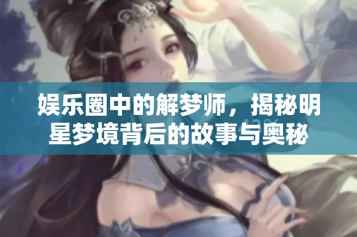 **圈中的解梦师，揭秘明星梦境背后的故事与奥秘