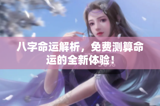 八字命运解析，免费测算命运的全新体验！