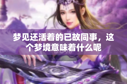 梦见还活着的已故同事，这个梦境意味着什么呢