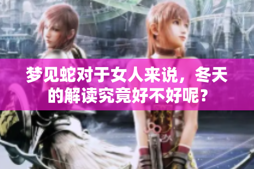 梦见蛇对于女人来说，冬天的解读究竟好不好呢？