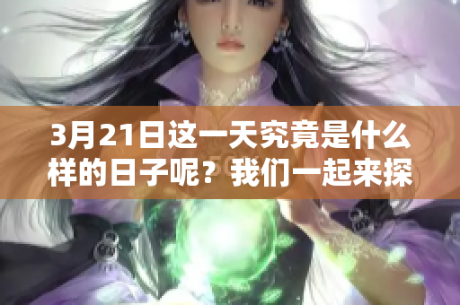 3月21日这一天究竟是什么样的日子呢？我们一起来探讨一下吧！