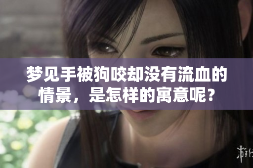 梦见手被狗咬却没有流血的情景，是怎样的寓意呢？