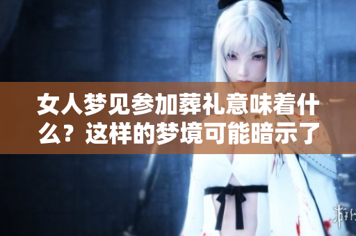 女人梦见参加葬礼意味着什么？这样的梦境可能暗示了某些预兆。