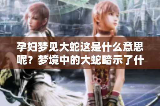 孕妇梦见大蛇这是什么意思呢？梦境中的大蛇暗示了什么呢？