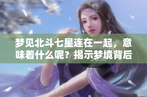 梦见北斗七星连在一起，意味着什么呢？揭示梦境背后的深意。