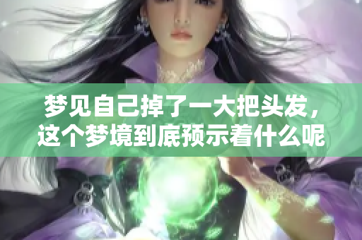 梦见自己掉了一大把头发，这个梦境到底预示着什么呢