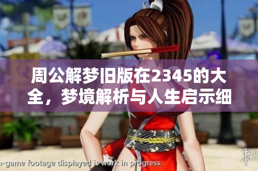 周公解梦旧版在2345的大全，梦境解析与人生启示细节全汇总