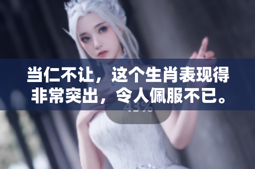 当仁不让，这个生肖表现得非常突出，令人佩服不已。