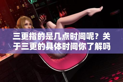 三更指的是几点时间呢？关于三更的具体时间你了解吗？