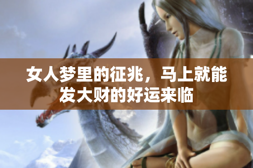 女人梦里的征兆，马上就能发大财的好运来临