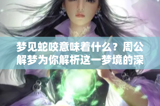 梦见蛇咬意味着什么？周公解梦为你解析这一梦境的深刻含义